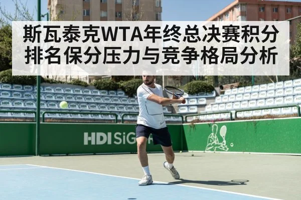 斯瓦泰克WTA年终总决赛积分排名保分压力与竞争格局分析