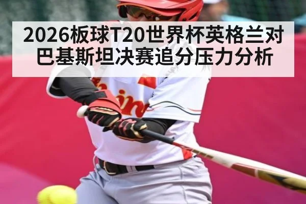 2026板球T20世界杯英格兰对巴基斯坦决赛追分压力分析