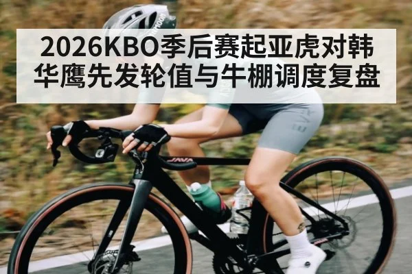 2026KBO季后赛起亚虎对韩华鹰先发轮值与牛棚调度复盘